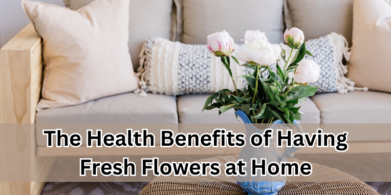Benefits of Having Fresh Flowers at Home