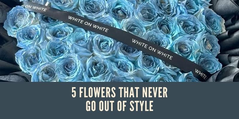 5 flowers that never go out of style