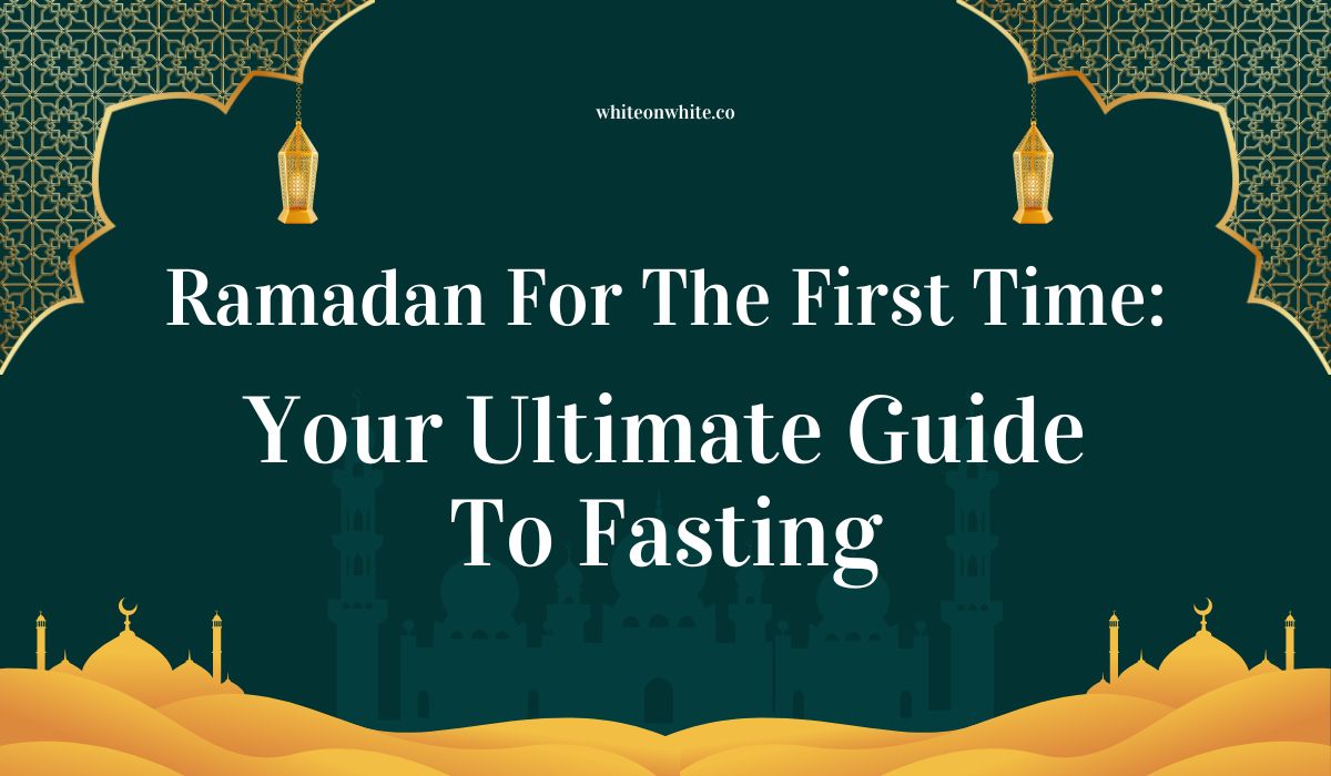 Ramadan For The First Time Your Ultimate Guide To Fasting